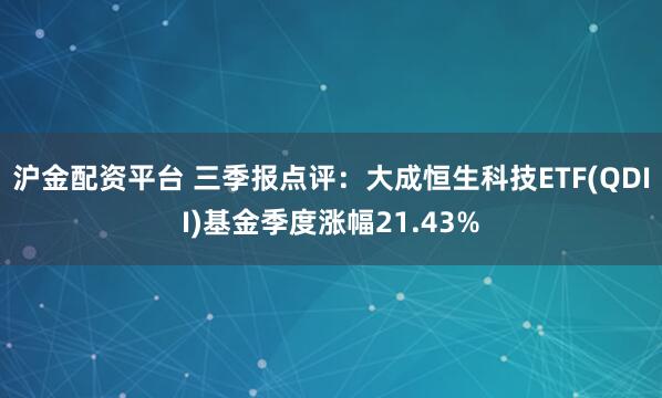 沪金配资平台 三季报点评:大成恒生科技ETF(QDII)基金季度涨幅21.43%