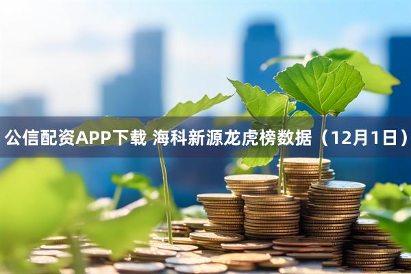 公信配资APP下载 海科新源龙虎榜数据（12月1日）