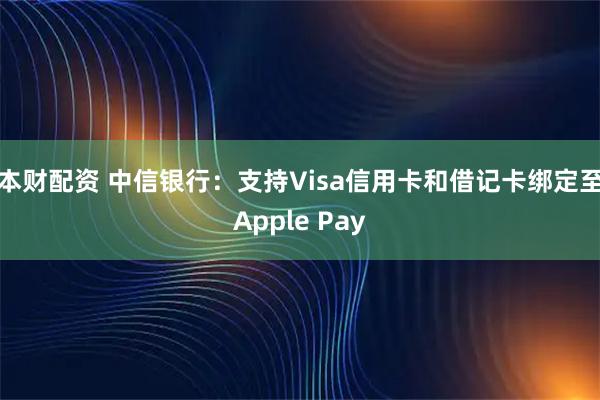 本财配资 中信银行：支持Visa信用卡和借记卡绑定至Apple Pay