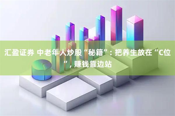 汇盈证券 中老年人炒股“秘籍”: 把养生放在“C位”, 赚钱靠边站