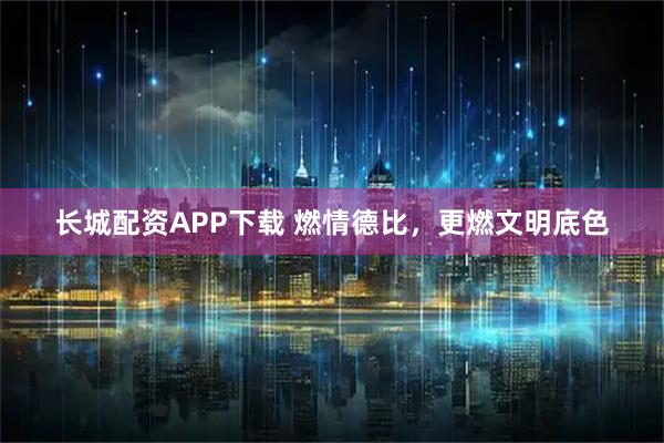 长城配资APP下载 燃情德比,更燃文明底色