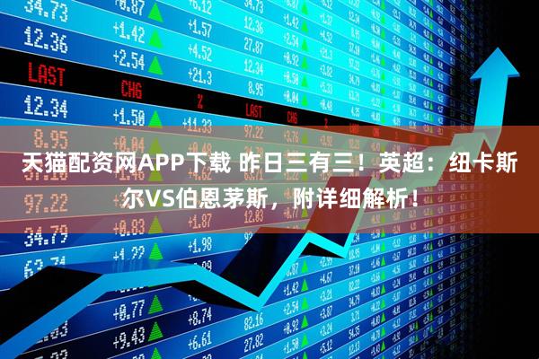 天猫配资网APP下载 昨日三有三!英超:纽卡斯尔VS伯恩茅斯,附详细解析!