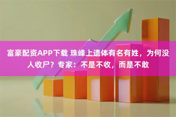 富豪配资APP下载 珠峰上遗体有名有姓，为何没人收尸？专家：不是不收，而是不敢