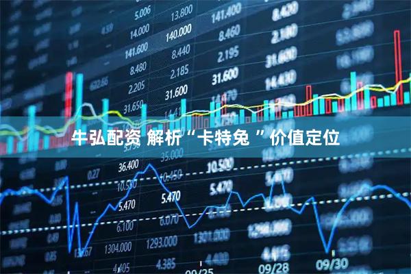 牛弘配资 解析“卡特兔 ”价值定位